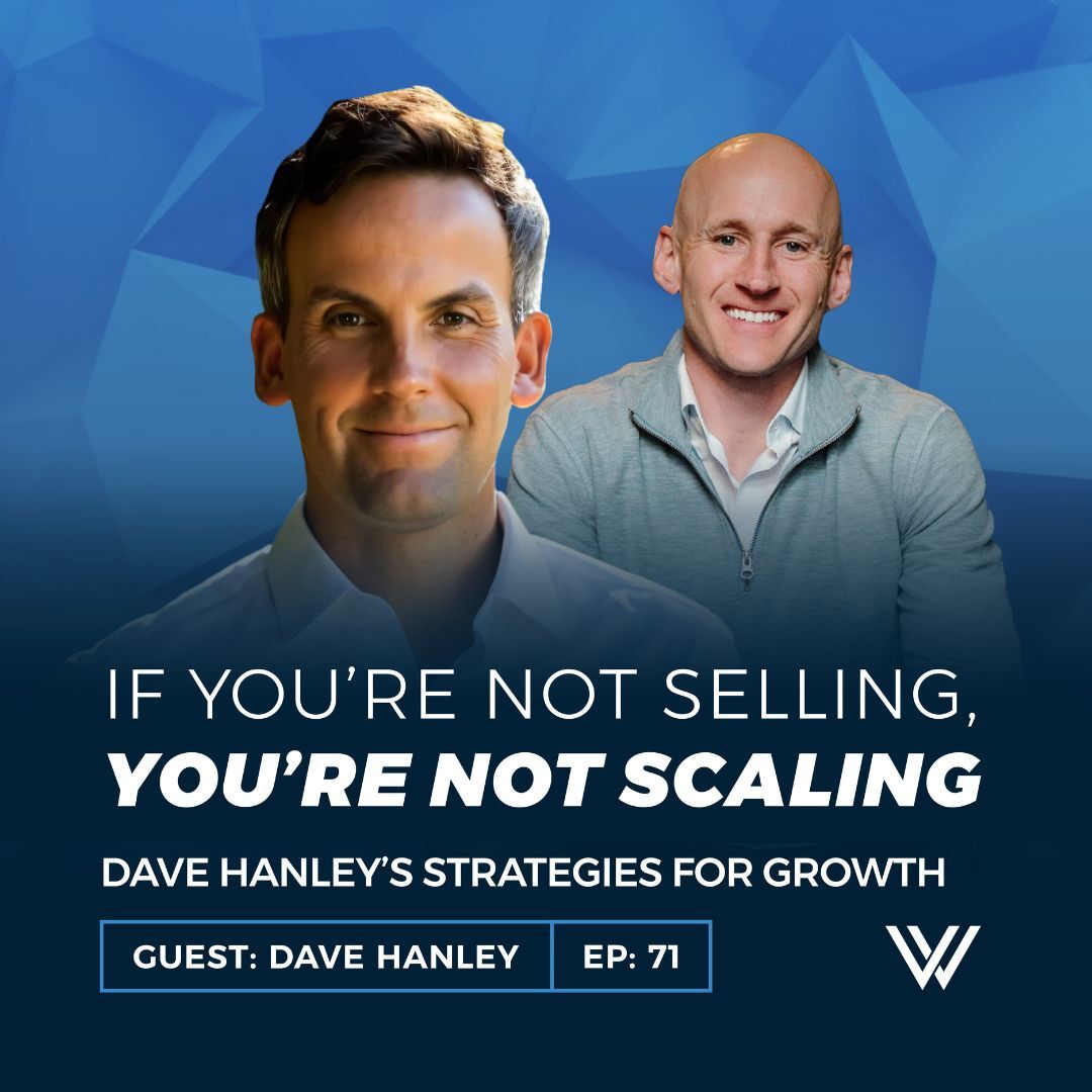 071 | If You’re Not Selling, You’re Not Scaling—Dave Hanley’s Strategies for Growth