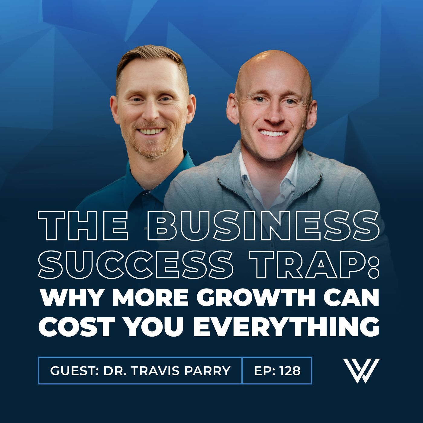 128 | The Business Success Trap: Why More Growth Can Costs You Everything with Dr. Travis Parry